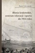 Okładka - Błonia krakowskie centrum rekreacji i sportu do 1914 roku - Paweł Kurowski