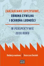 Okładka - Zarządzanie kryzysowe, obrona cywilna i ochrona ludności w perspektywie 2030 roku - Katarzyna Śmiałek