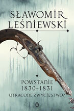 Okładka - Powstanie 1830-1831. Utracone zwycięstwo? - Sławomir Leśniewski