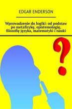 Wprowadzenie do logiki: od podstaw po metafizykę, epistemologię, filozofię języka, matematyki i nauki