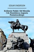 Okładka - Królowie Polski: Od Mieszka I do Stanisława Augusta Poniatowskiego - Edgar Enderson