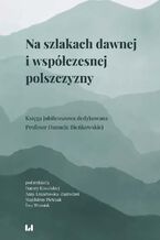 Okładka - Na szlakach dawnej i współczesnej polszczyzny. Księga jubileuszowa dedykowana Profesor Danucie Bieńkowskiej - Danuta Kowalska, Anna Lenartowicz-Zagrodna, Magdalena Pietrzak, Ewa Woźniak