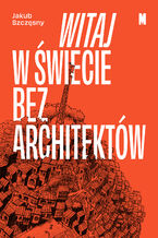 Okładka - Witaj w świecie bez architektów - Jakub Szczęsny