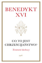 Okładka - Co to jest chrześcijaństwo? Testament duchowy - Benedykt XVI