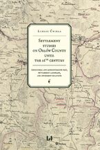 Okładka - Settlement studies on Orłów County until the 16th century. Territorial and administrative past, settlement landscape, and ownership relations - Łukasz Ćwikła