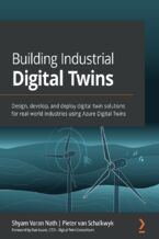 Okładka - Building Industrial Digital Twins. Design, develop, and deploy digital twin solutions for real-world industries using Azure Digital Twins - Shyam Varan Nath, Pieter van Schalkwyk, Dan Isaacs