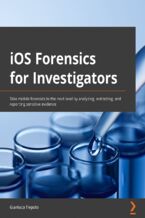 Okładka - iOS Forensics for Investigators. Take mobile forensics to the next level by analyzing, extracting, and reporting sensitive evidence - Gianluca Tiepolo