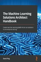 Okładka - The Machine Learning Solutions Architect Handbook. Create machine learning platforms to run solutions in an enterprise setting - David Ping