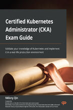 Okładka - Certified Kubernetes Administrator (CKA) Exam Guide. Validate your knowledge of Kubernetes and implement it in a real-life production environment - Mélony Qin, Brendan Burns, Mark Whitby, Alessandro Vozza