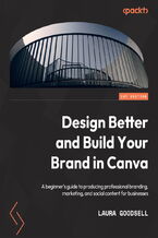 Design Better and Build Your Brand in Canva. A beginner&#x2019;s guide to producing professional branding, marketing, and social content for businesses