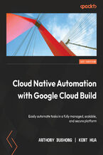 Okładka - Cloud Native Automation with Google Cloud Build. Easily automate tasks in a fully managed, scalable, and secure platform - Anthony Bushong, Kent Hua