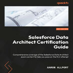 Salesforce Data Architect Certification Guide. Comprehensive coverage of the Salesforce Data Architect exam content to help you pass on the first attempt