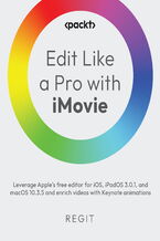 Okładka - Edit Like a Pro with iMovie. Leverage Apple&#x2019;s free editor for iOS, iPadOS 3.0.1, and macOS 10.3.5 and enrich videos with Keynote animations - Regit .