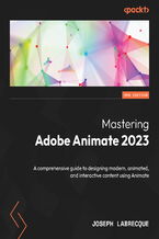 Okładka - Mastering Adobe Animate 2023. A comprehensive guide to designing modern, animated, and interactive content using Animate - Third Edition - Joseph Labrecque