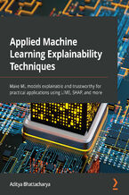 Applied Machine Learning Explainability Techniques. Make ML models explainable and trustworthy for practical applications using LIME, SHAP, and more