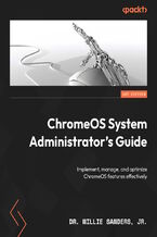Okładka - ChromeOS System Administrator's Guide. Implement, manage, and optimize ChromeOS features effectively - Dr. Willie Sanders