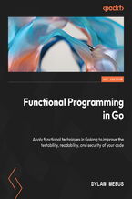 Functional Programming in Go. Apply functional techniques in Golang to improve the testability, readability, and security of your code