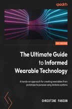 The Ultimate Guide to Informed Wearable Technology. A hands-on approach for creating wearables from prototype to purpose using Arduino systems