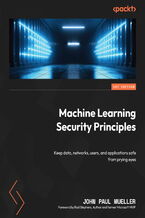 Okładka - Machine Learning Security Principles. Keep data, networks, users, and applications safe from prying eyes - John Paul Mueller, Rod Stephens