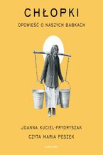 Okładka - Chłopki. Opowieść o naszych babkach - Joanna Kuciel-Frydryszak