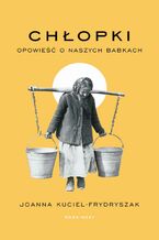 Okładka - Chłopki. Opowieść o naszych babkach - Joanna Kuciel-Frydryszak