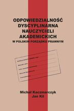 Okładka - Odpowiedzialność dyscyplinarna nauczycieli akademickich w polskim porządku prawnym - Michał Kaczmarczyk, Jan Kil