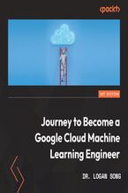 Okładka - Journey to Become a Google Cloud Machine Learning Engineer. Build the mind and hand of a Google Certified ML professional - Dr. Logan Song