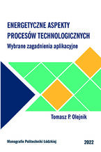 Okładka - Energetyczne aspekty procesów technologicznych. Wybrane zagadnienia aplikacyjne - Tomasz P. Olejnik