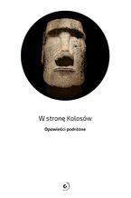 Okładka - W stronę Kolosów. Opowieści podróżne - Marek Kamiński, Agna Bielecka, Kamila Kielar, Agnieszka Dziadek, Arun Milcarz, Piotr Tomza, Anna Grebieniow, Bogusław Hynek, Anna Olej-Kobus, Dominik Szmajda, Katarzyna Nizinkiewicz, Krzysztof Story, Anita Demianowicz, Marcin Jamkowski, Magdalena Konik, Mateusz Waligóra