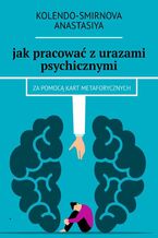 Okładka - jak pracować z urazami psychicznymi za pomocą kart metaforycznych - Anastasiya Kolendo-Smirnova