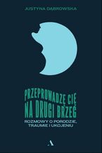 Okładka - Przeprowadzę cię na drugi brzeg Rozmowy o porodzie, traumie i ukojeniu - Justyna Dąbrowska