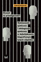 Okładka - Skazani na przestępczość? Wykluczenie społeczne i reintegracja społeczna w doświadczeniu biograficznym byłych więźniów - Andrzej Kacprzak