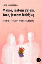 Okładka - Mamo, jestem gejem. Tato, jestem lesbijką. Rodzice osób LGBT+ wychodzą z szafy - Piotr Grabarczyk