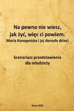 Okładka - Na pewno nie wiesz, jak żyć, więc ci powiem. Maria Konopnicka i jej dorosłe dzieci. Scenariusz przedstawienia dla młodzieży - Aneta Antosiak