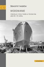 Okładka - Wodowanie. Literatura i inne media w Szczecinie. Lata 60. XX wieku - Sławomir Iwasiów