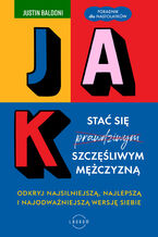 Okładka - Jak stać się szczęśliwym mężczyzną. Odkryj najsilniejszą, najlepszą i najodważniejszą wersję siebie - Justin Baldoni