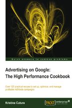 Okładka - Advertising on Google: The High Performance Cookbook. Cracking pay-per-click on Google can increase your visitor numbers and profits. Here are over 120 practical recipes to help you set up, optimize and manage your Adwords campaign with step-by-step instructions - Kristina Cutura