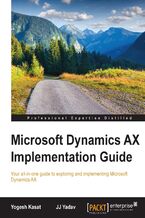 Microsoft Dynamics AX Implementation Guide. Your all-in-one guide to exploring and implementing Microsoft Dynamics AX