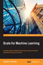 Okładka - Scala for Machine Learning. Leverage Scala and Machine Learning to construct and study systems that can learn from data - Patrick R. Nicolas