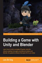 Okładka - Building a Game with Unity and Blender. Learn how to build a complete 3D game using the industry-leading Unity game development engine and Blender, the graphics software that gives life to your ideas - Gustavo Vitarelli de Queiroz, Lee Zhi Eng