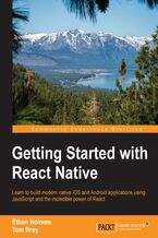 Okładka - Getting Started with React Native. Learn to build modern native iOS and Android applications using JavaScript and the incredible power of React - Ethan Holmes, Tom Bray