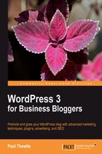 Okładka - WordPress 3 For Business Bloggers. Promote and grow your WordPress blog with advanced marketing techniques, plugins, advertising, and SEO - Paul Thewlis, Matt Mullenweg