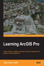 Okadka ksiki Learning ArcGIS Pro. Create, analyze, maintain, and share 2D and 3D maps with the powerful tools of ArcGIS Pro