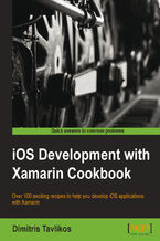 iOS Development with Xamarin Cookbook. Over 100 exciting recipes to help you develop iOS applications with Xamarin