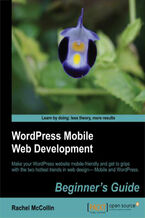 Okładka - WordPress Mobile Web Development: Beginner's Guide. Make your WordPress website mobile-friendly and get to grips with the two hottest trends in web design&#x2014;Mobile and WordPress with this book and - RACHEL MCCOLLIN