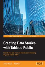 Okadka ksiki Creating Data Stories with Tableau Public. Illustrate your data in a more interactive and interesting way using Tableau Public
