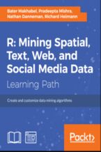 Okładka - R: Mining spatial, text, web, and social media data. Create and customize data mining algorithms - Nathan H. Danneman, Richard Heimann, Pradeepta Mishra, Bater Makhabel