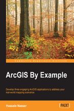 ArcGIS By Example. Develop three engaging ArcGIS applications to address your real-world mapping scenarios