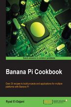 Banana Pi Cookbook. Over 25 recipes to build projects and applications for multiple platforms with Banana Pi