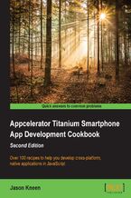Appcelerator Titanium Smartphone App Development Cookbook. Over 100 recipes to help you develop cross-platform, native applications in JavaScript